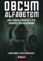 Obcym alfabetem. Jak ludzie Kremla i PiS zagrali podsłuchami - Grzegorz Rzeczkowski