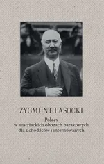 Zygmunt Lasocki Polacy w austriackich obozach barakowych dla uchodźców i internowanych