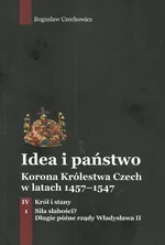 Idea i państwo Korona Królestwa Czech w latach 1457-1547 Tom 4 Część 1 - Bogusław Czechowicz