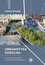 Urbanistyka oddolna. Koszmar partycypacji a wytwarzanie przestrzeni - Łukasz Drozda