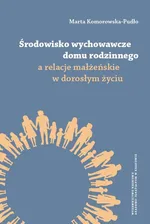 Środowisko wychowawcze domu rodzinnego a relacje małżeńskie w dorosłym życiu - Marta Komorowska-Pudło
