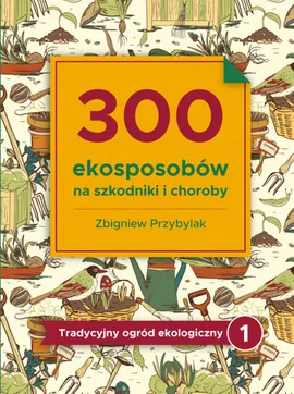 300 ekosposobów na szkodniki i choroby - Zbigniew Przybylak