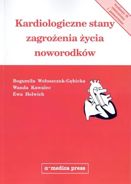Kardiologiczne stany zagrożenia życia noworodków - Ewa Helwich, Wanda Kawalec, Bogumiła Wołoszczuk-Gębicka