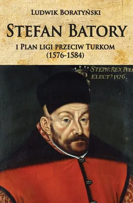 Stefan Batory i Plan ligi przeciw Turkom (1576-1584) - Ludwik Boratyński