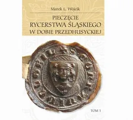 Pieczęcie rycerstwa śląskiego w dobie przedhusyckiej, tom 1-2 - Marek L. Wójcik