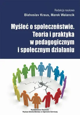 Myśleć o społeczeństwie. Teoria i praktyka w pedagogicznym i społecznym działaniu - Rodzicielstwo adopcyjne w Polsce jako forma kompensacji sieroctwa społecznego - w świetle rozważań teoretycznych i uregulowań prawnych - Blahoslav Kraus, Marek Walancik