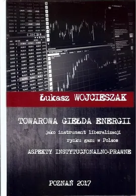 Towarowa giełda energii jako instrument liberalizacji rynku gazu w Polsce - Struktura i działalność Towarowa Giełdy Energii w Polsce – aspekty prawne - Łukasz Wojcieszak