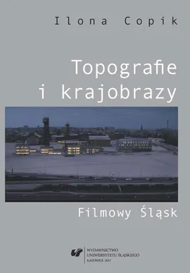 Topografie i krajobrazy. Filmowy Śląsk - 05  Penetracje - Ilona Copik