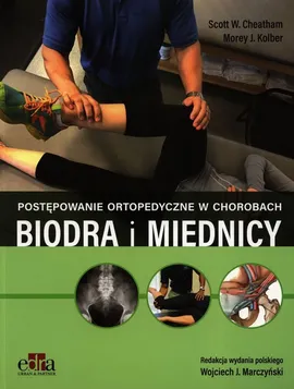 Postępowanie ortopedyczne w chorobach biodra i miednicy - S.W. Cheatham, M.J. Kolber