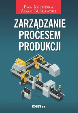 Zarządzanie procesem produkcji - Adam Busławski, Ewa Kulińska