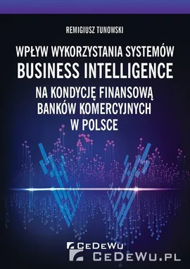Wpływ wykorzystania systemów Business Intelligence na kondycję finansową banków komercyjnych w Polsce - Remigiusz Tunowski