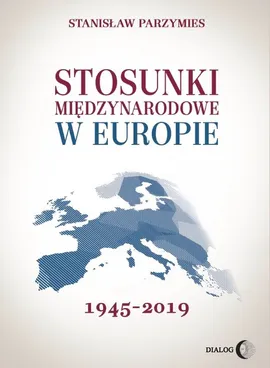 Stosunki międzynarodowe w Europie 1945-2019 - Stanisław Parzymies