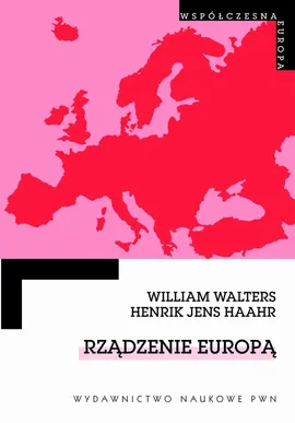 Rządzenie Europą. Dyskurs, urządzanie i integracja europejska. - Jens Henrik Haahr, William Walters