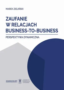 Zaufanie w relacjach business-to-business. Perspektywa dynamiczna - Marek Zieliński