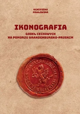 Ikonografia godeł cechowych na Pomorzu brandenbursko-pruskim - Agnieszka Pawłowska