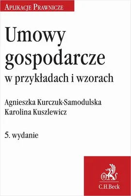 Umowy gospodarcze w przykładach i wzorach. Wydanie 5 - Agnieszka Kurczuk-Samodulska, Karolina Kuszlewicz