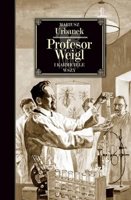 Profesor Weigl i karmiciele wszy - Mariusz Urbanek
