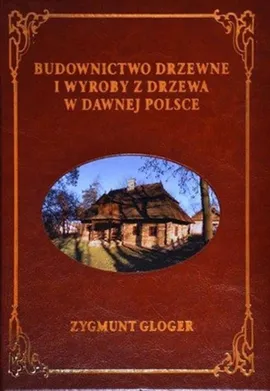 Budownictwo drzewne i wyroby z drzewa w dawnej Polsce - Zygmunt Gloger
