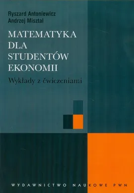 Matematyka dla studentów ekonomii Wykłady z ćwiczeniami - Ryszard Antoniewicz, Andrzej Misztal