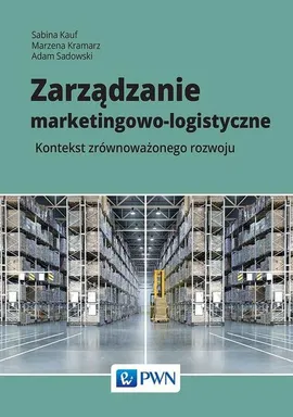 Zarządzanie marketingowo-logistyczne - Sabina Kauf, Marzena Kramarz, Adam Sadowski