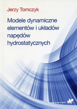 Modele dynamiczne elementów i układów napędów hydrostatycznych - Outlet - Jerzy Tomczyk