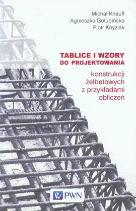 Tablice i wzory do projektowania konstrukcji żelbetowych z przykładami obliczeń - Agnieszka Golubińska, Michał Knauff, Piotr Knyziak