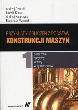 Przykłady obliczeń z podstaw konstrukcji maszyn Tom 1 - Andrzej Dziurski, Ludwik Kania, Andrzej Kasprzycki