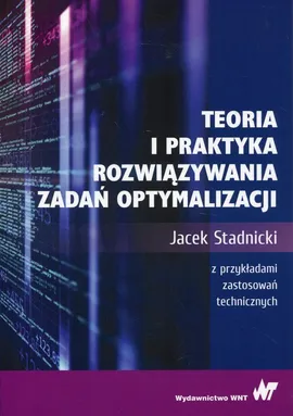 Teoria i praktyka rozwiązywania zadań optymalizacji - Jacek Stadnicki