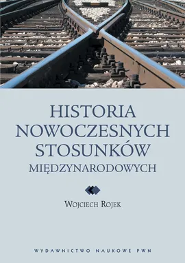 Historia nowoczesnych stosunków międzynarodowych - Wojciech Rojek