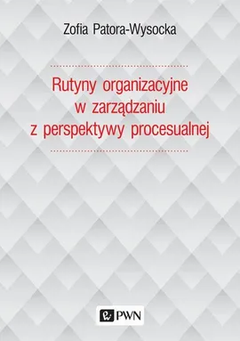 Rutyny organizacyjne w zarządzaniu z perspektywy procesualnej - Outlet - Zofia Patora-Wysocka