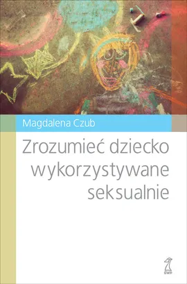 Zrozumieć dziecko wykorzystywane seksualnie - Magdalena Czub