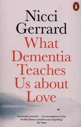 What Dementia Teaches Us About Love - Nicci Gerrard