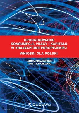 Opodatkowanie konsumpcji, pracy i kapitału w krajach Unii Europejskiej Wnioski dla Polski - Anna Krajewska, Piotr Krajewski