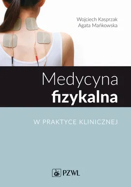 Medycyna fizykalna w praktyce klinicznej - Agata Mańkowska, Wojciech Kasprzak