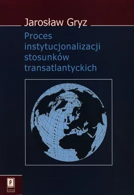 Proces instytucjonalizacji stosunków transatlantyckich - Jarosław Gryz