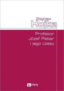 Profesor Józef Pieter i jego czasy - Zbigniew Hojka