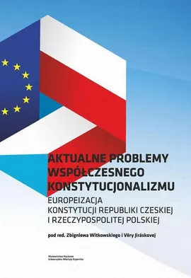 Aktualne problemy współczesnego konstytucjonalizmu. Europeizacja Konstytucji Republiki Czeskiej i Rzeczypospolitej Polskiej