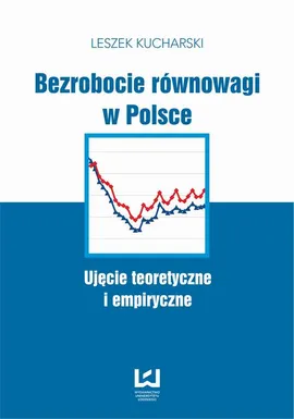 Bezrobocie równowagi w Polsce. Ujęcie teoretyczne i empiryczne - Leszek Kucharski