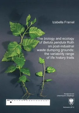 The biology and ecology of „Betula pendula” Roth on post-industrial waste dumping grounds: the variability range of life history traits - 08 Rozdz. 7. Conclusions; References - Izabella Franiel