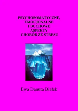 Psychosomatyczne, emocjonalne i duchowe aspekty chorób ze stresu - Psychosomatyczne Rozdział: Zintegrowane podejście do zdrowia i rozwoju - Ewa Danuta Białek