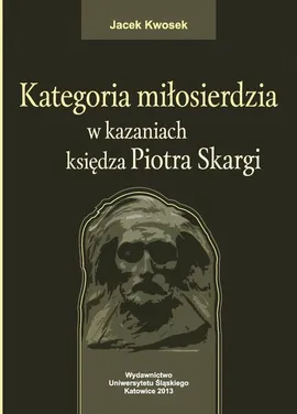 Kategoria miłosierdzia w kazaniach księdza Piotra Skargi - Cnota miłosierdzia - Jacek Kwosek