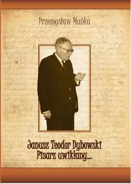 Janusz Teodor Dybowski. Pisarz uwikłany… - Dybowski. Pisarz uwikłany... Pisarz zapomniany... - Przemysław Mańka