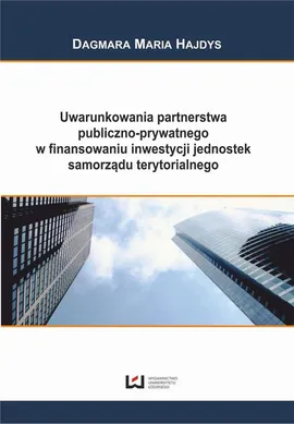 Uwarunkowania partnerstwa publiczno-prywatnego w finansowaniu inwestycji jednostek samorządu terytorialnego - Dagmara Maria Hajdys