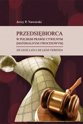 Przedsiębiorca w polskim prawie cywilnym (materialnym i procesowym) de lege lata i de lege ferenda - Jerzy P. Naworski