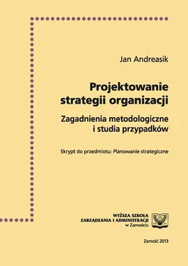 Projektowanie strategii organizacji  : zagadnienia metodologiczne i studia przypadków - Jan Andreasik