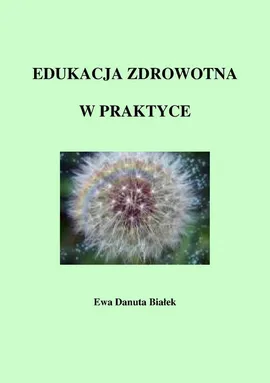 Edukacja zdrowotna w praktyce - Edukacja zdrowotna Rozdział Szczegółowe cele edukacyjne kształcenia - Ewa Danuta Białek