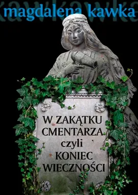 W zakątku cmentarza czyli koniec wieczności - Magdalena Kawka