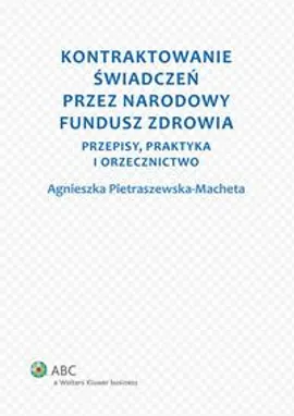 Kontraktowanie świadczeń przez Narodowy Fundusz Zdrowia. Przepisy, praktyka i orzecznictwo - Agnieszka Pietraszewska-Macheta