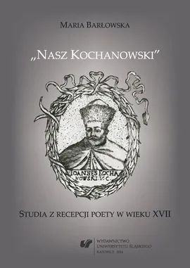 „Nasz Kochanowski” - 04 Pochwała Kochanowskich — raz jeszcze - Maria Barłowska