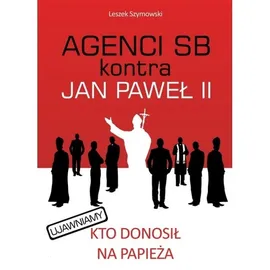 Agenci SB kontra Jan Paweł II - Leszek Szymowski